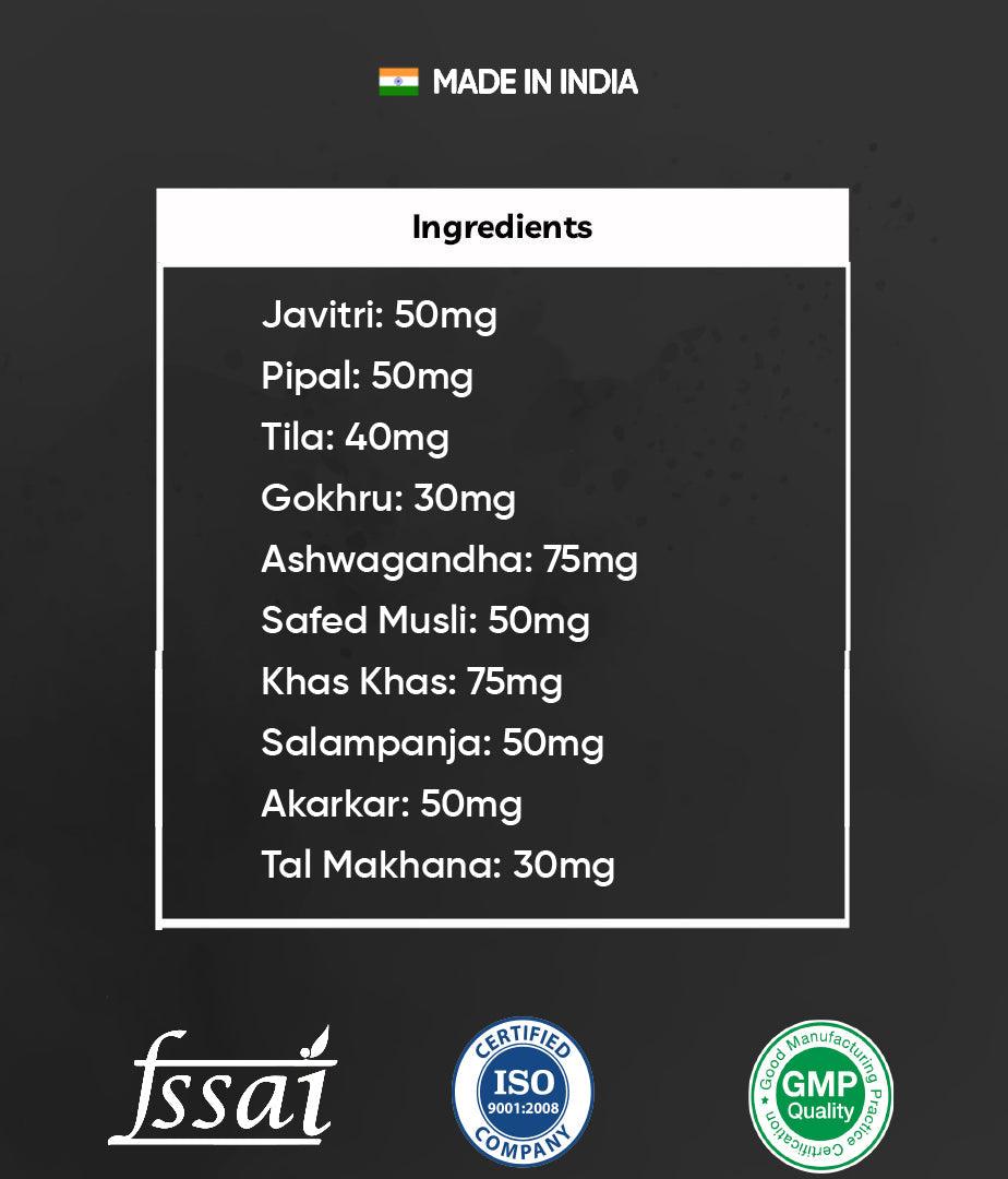 Ingredients Javitri, Pipal, Tila, Gokhru, Ashwagandha, Safed Musli, Khas Khas, Salampanja, Akarkar, Tal Makhana